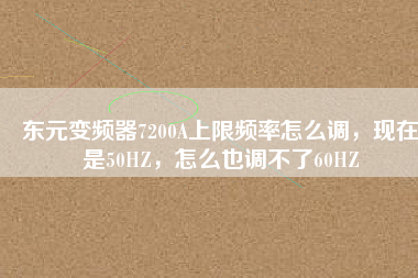 東元變頻器7200A上限頻率怎么調(diào)，現(xiàn)在是50HZ，怎么也調(diào)不了60HZ