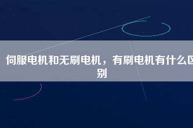 伺服電機和無刷電機，有刷電機有什么區(qū)別