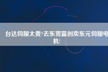 臺(tái)達(dá)伺服太貴?去東莞富創(chuàng)賣東元伺服電機(jī)!
