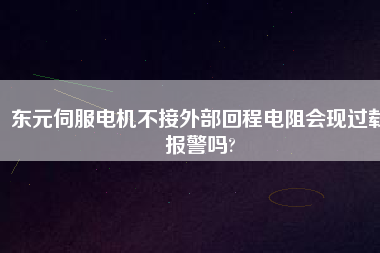 東元伺服電機不接外部回程電阻會現(xiàn)過載報警嗎?