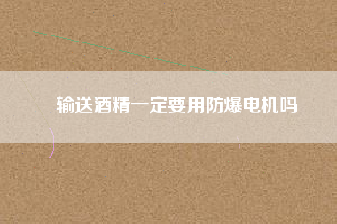 輸送酒精一定要用防爆電機嗎