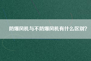 防爆風(fēng)機與不防爆風(fēng)機有什么區(qū)別？