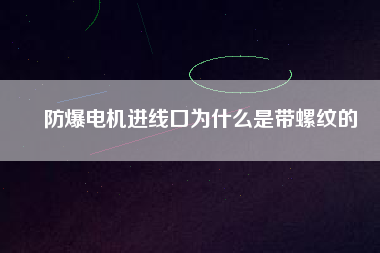 防爆電機進線口為什么是帶螺紋的