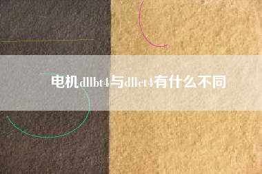電機(jī)dllbt4與dllct4有什么不同 電機(jī)dllbt4與dllct4有什么不同