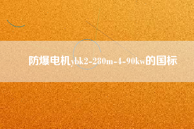 防爆電機(jī)ybk2-280m-4-90kw的國(guó)標(biāo)