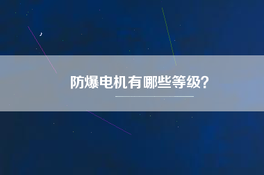 防爆電機(jī)有哪些等級？