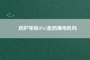 防護(hù)等級(jí)IP65是防爆電機(jī)嗎