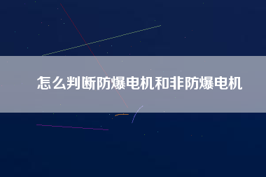 怎么判斷防爆電機(jī)和非防爆電機(jī)