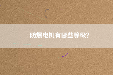 防爆電機(jī)有哪些等級(jí)？