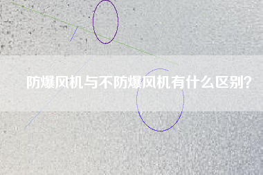 防爆風(fēng)機(jī)與不防爆風(fēng)機(jī)有什么區(qū)別？