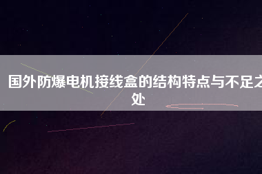 國(guó)外防爆電機(jī)接線盒的結(jié)構(gòu)特點(diǎn)與不足之處