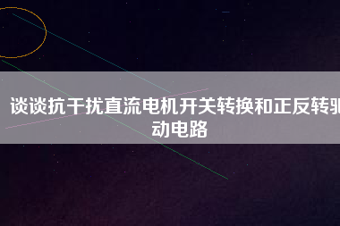 談?wù)効垢蓴_直流電機(jī)開關(guān)轉(zhuǎn)換和正反轉(zhuǎn)驅(qū)動(dòng)電路