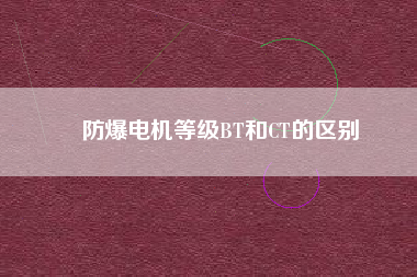 防爆電機等級BT和CT的區(qū)別