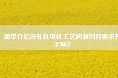 簡單介紹冷軋機電機工藝潤滑劑的要求有哪些？