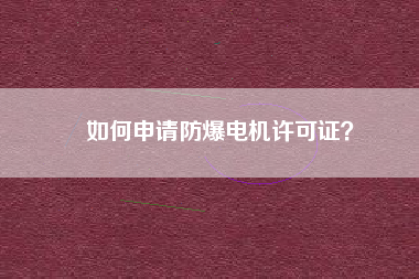 如何申請防爆電機許可證？