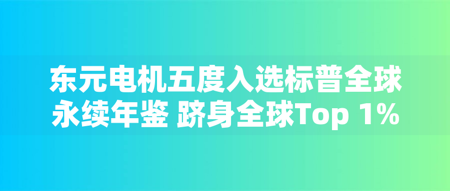 東元電機五度入選標(biāo)普全球永續(xù)年鑒 躋身全球Top 1%企業(yè)